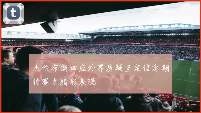 杰伦布朗回应外界质疑坚定信念期待赛季精彩表现