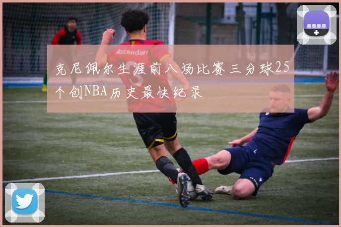 克尼佩尔生涯前八场比赛三分球25个创NBA历史最快纪录