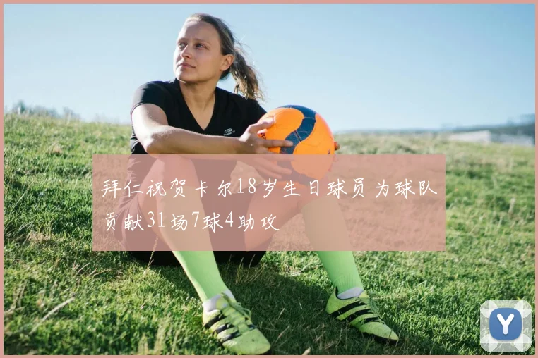 拜仁祝贺卡尔18岁生日球员为球队贡献31场7球4助攻