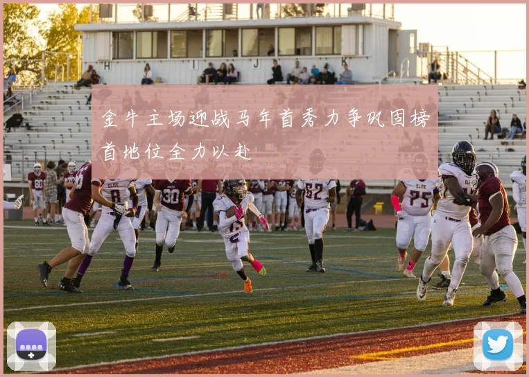 金牛主场迎战马年首秀力争巩固榜首地位全力以赴