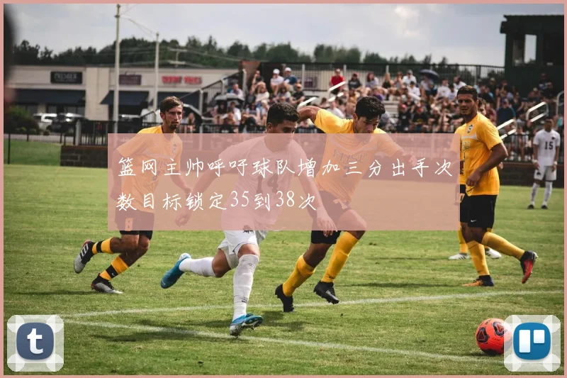 篮网主帅呼吁球队增加三分出手次数目标锁定35到38次