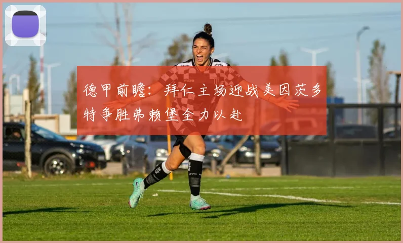 德甲前瞻：拜仁主场迎战美因茨多特争胜弗赖堡全力以赴