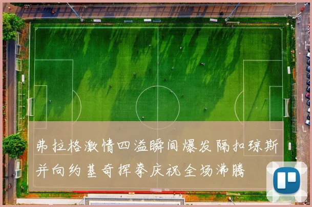 弗拉格激情四溢瞬间爆发隔扣琼斯并向约基奇挥拳庆祝全场沸腾