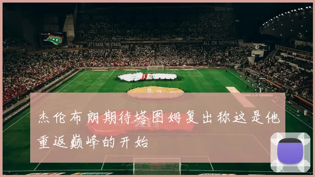 杰伦布朗期待塔图姆复出称这是他重返巅峰的开始