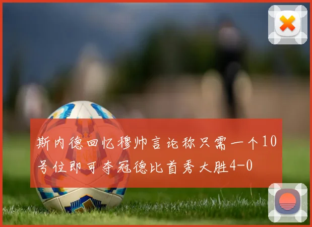 斯内德回忆穆帅言论称只需一个10号位即可夺冠德比首秀大胜4-0