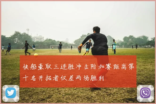 快船豪取三连胜冲击附加赛距离第十名开拓者仅差两场胜利