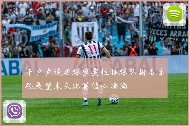 卡卢卢谈进球重要性称球队排名乐观展望未来比赛信心满满