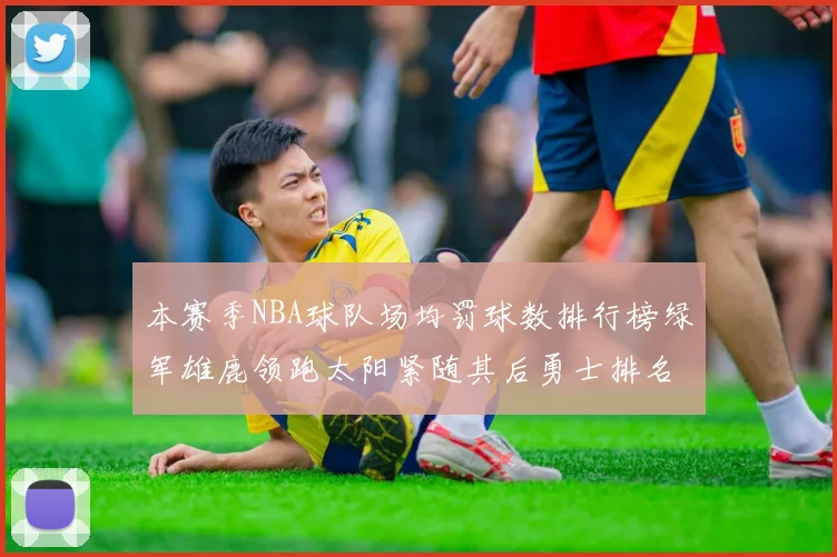本赛季NBA球队场均罚球数排行榜绿军雄鹿领跑太阳紧随其后勇士排名第九