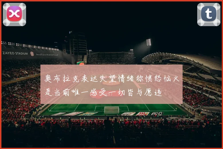 奥布拉克表达失望情绪称愤怒恼火是当前唯一感受一切皆与愿违