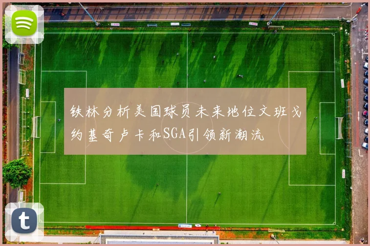 铁林分析美国球员未来地位文班戈约基奇卢卡和SGA引领新潮流