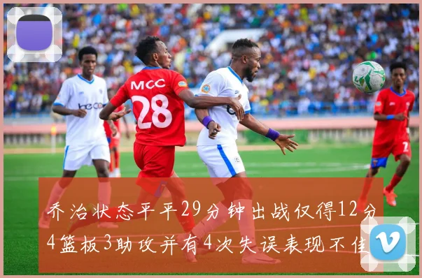 乔治状态平平29分钟出战仅得12分4篮板3助攻并有4次失误表现不佳