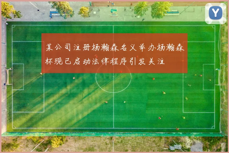 某公司注册杨瀚森名义举办杨瀚森杯现已启动法律程序引发关注