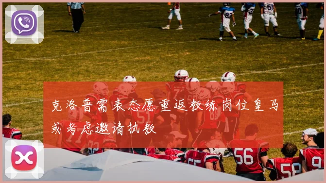 克洛普需表态愿重返教练岗位皇马或考虑邀请执教