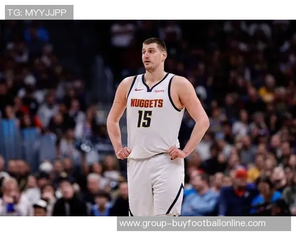 约基奇恢复调整阶段预计缺席一周球队仍需耐心等待他的回归